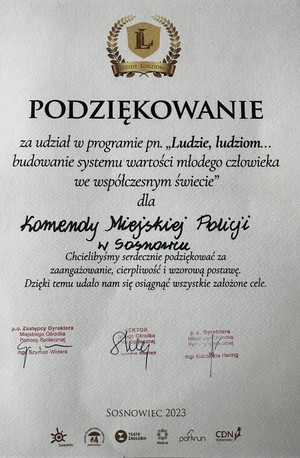 Zdjęcie przedstawia napis „Podziękowanie za udział w programie pn. „Ludzie ludziom… budowanie systemu wartości młodego człowieka we współczesnym świecie” dla Komendy Miejskiej Policji w Sosnowcu Chcielibyśmy serdecznie podziękować za zaangażowanie, cierpliwość i wzorową postawę. Dzięki temu udało nam się osiągnąć wszystkie założone cele p.o. Zastępcy Dyrektora Miejskiego Ośrodka Pomocy Społecznej mgr Szymon Widera, Dyrektor Miejskiego Ośrodka Pomocy Społecznej Sabina Stanek p.o. Dyrektora Miejskiego Ośrodka Pomocy Społecznej mgr Marzanna Hering”