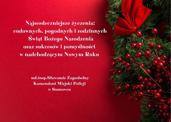 Zdjęcie przedstawia życzenia świąteczne o treści: Najserdeczniejsze życzenia: cudownych, pogodnych i rodzinnych Świąt Bożego Narodzenia oraz sukcesów i pomyślności w nadchodzącym Nowym Roku mł.insp. Sławomir Zagrobelny Komendant Miejski Policji w Sosnowcu”.