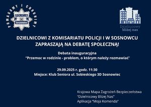 Zdjęcie przedstawia zaproszenie o treści: &quot;DZIELNICOWI Z KOMISARIATU POLICJI I W SOSNOWCU
ZAPRASZAJĄ NA DEBATĘ SPOŁECZNĄ! Debata inauguracyjna
 “Przemoc w rodzinie - problem, o którym należy rozmawiać&quot;
29.09.2025 r. godz. 11:30
Miejsce: Klub Seniora ul. Sobieskiego 3D Sosnowiec Krajowa Mapa Zagrożeń Bezpieczeństwa
“Dzielnicowy Bliżej Nas”
Aplikacja “Moja Komenda”