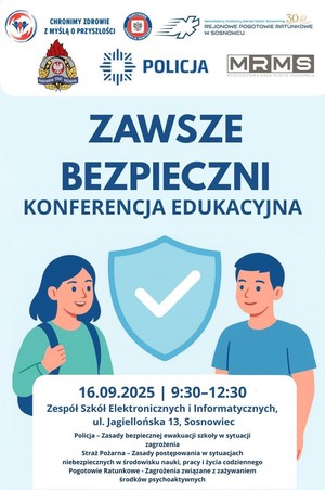 Zdjęcie przedstawia plakat o treści: &quot;Zawsze Bezpieczni Konferencja Edukacyjna, 16.09.2025, 9:30-12:30, Zespół Szkół Elektronicznych i Informatycznych ul. Jagiellońska 13 Sosnowiec Policja - zasady bezpiecznej ewakuacji szkoły w sytuacji zagrożenia, Straż Pożarna - zasady postępowania w sytuacjach niebezpiecznych w środowisku nauki, pracy i życia codziennego, Pogotowie Ratunkowe - zagrożenia związane z zażywaniem środków psychoaktywnych.&quot;