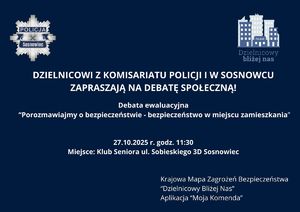 Zdjęcie przedstawia napis o treści: &amp;quot;DZIELNICOWI Z KOMISARIATU POLICJI I W SOSNOWCU
ZAPRASZAJĄ NA DEBATĘ SPOŁECZNĄ! Debata ewaluacyjna
 “Porozmawiajmy o bezpieczeństwie - bezpieczeństwo w miejscu zamieszkania” 27.10.2025 r. godz. 11:30
Miejsce: Klub Seniora ul. Sobieskiego 3D Sosnowiec Krajowa Mapa Zagrożeń Bezpieczeństwa
“Dzielnicowy Bliżej Nas”
Aplikacja “Moja Komenda”