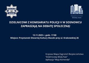 Zdjęcie przedstawia zaproszenie na debatę o następującej treści: "DZIELNICOWI Z KOMISARIATU POLICJI V W SOSNOWCU ZAPRASZAJĄ NA DEBATĘ SPOŁECZNĄ! 13.11.2025 r. godz. 17:00
Miejsce: Przystanek Otwartej Kultury Maczki przy ul. Krakowskiej 26 Krajowa Mapa Zagrożeń Bezpieczeństwa
“Dzielnicowy Bliżej Nas”
Aplikacja “Moja Komenda”"