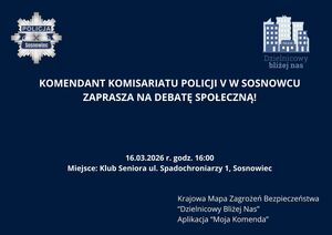 Zdjęcie przedstawia napisy o treści: "KOMENDANT KOMISARIATU POLICJI V W SOSNOWCU
ZAPRASZA NA DEBATĘ SPOŁECZNĄ!16.03.2026 r. godz. 16:00
Miejsce: Klub Seniora ul. Spadochroniarzy 1, Sosnowiec Krajowa Mapa Zagrożeń Bezpieczeństwa
“Dzielnicowy Bliżej Nas”
Aplikacja “Moja Komenda”